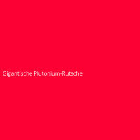 Gigantische Plutonium-Rutsche